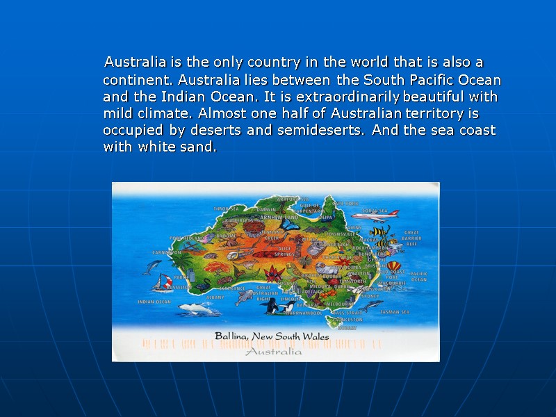 Australia is the only country in the world that is also a continent. Australia